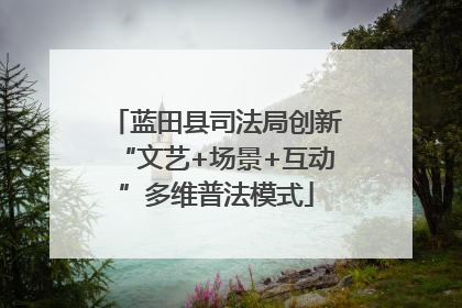 蓝田县司法局创新“文艺+场景+互动”多维普法模式