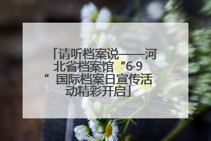 请听档案说——河北省档案馆“6·9”国际档案日宣传活动精彩开启
