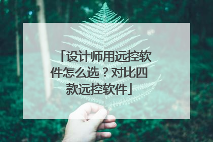 设计师用远控软件怎么选？对比四款远控软件