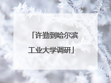 许勤到哈尔滨工业大学调研