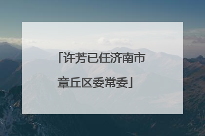许芳已任济南市章丘区委常委
