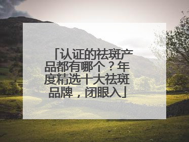 认证的祛斑产品都有哪个？年度精选十大祛斑品牌，闭眼入