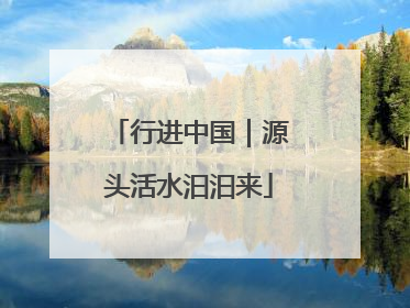 行进中国｜源头活水汩汩来