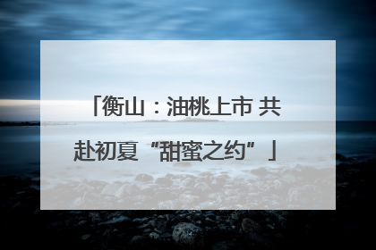 衡山：油桃上市 共赴初夏“甜蜜之约”