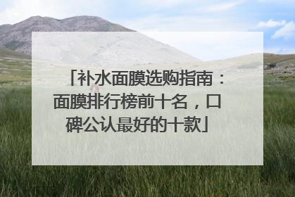补水面膜选购指南：面膜排行榜前十名，口碑公认最好的十款