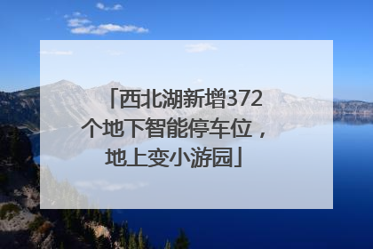 西北湖新增372个地下智能停车位，地上变小游园