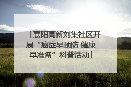 襄阳高新刘集社区开展“癌症早预防 健康早准备”科普活动