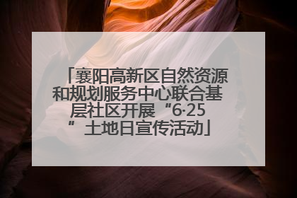 襄阳高新区自然资源和规划服务中心联合基层社区开展“6·25”土地日宣传活动