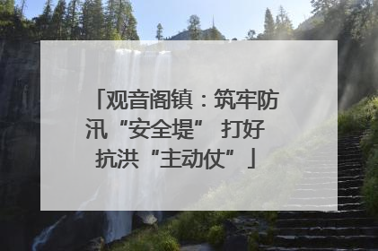 观音阁镇：筑牢防汛“安全堤” 打好抗洪“主动仗”
