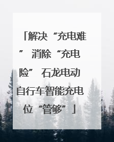 解决“充电难” 消除“充电险” 石龙电动自行车智能充电位“管够”