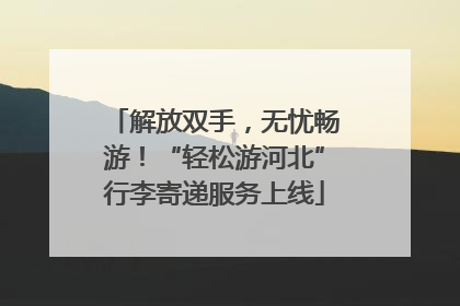 解放双手，无忧畅游！“轻松游河北”行李寄递服务上线