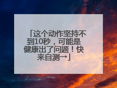 这个动作坚持不到10秒，可能是健康出了问题！快来自测→