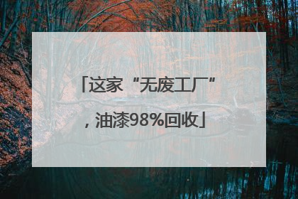 这家“无废工厂”，油漆98%回收