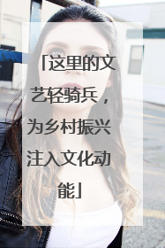 这里的文艺轻骑兵，为乡村振兴注入文化动能