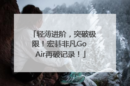 轻薄进阶，突破极限！宏碁非凡Go Air再破记录！
