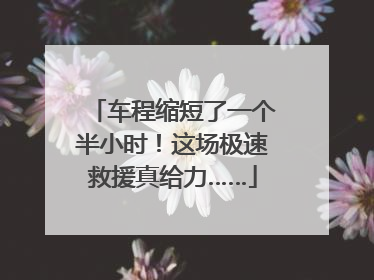 车程缩短了一个半小时！这场极速救援真给力……