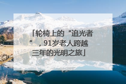 轮椅上的“追光者”，91岁老人跨越三年的光明之旅