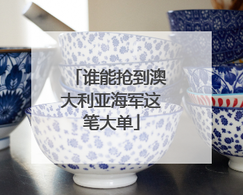 谁能抢到澳大利亚海军这笔大单