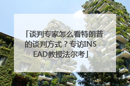 谈判专家怎么看特朗普的谈判方式？专访INSEAD教授法尔考