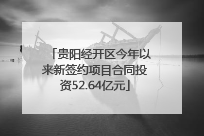 贵阳经开区今年以来新签约项目合同投资52.64亿元