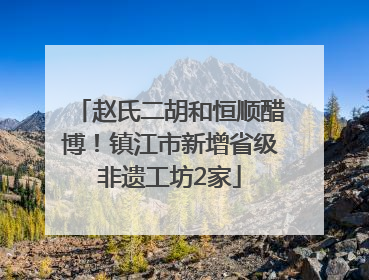 赵氏二胡和恒顺醋博！镇江市新增省级非遗工坊2家