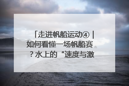 走进帆船运动④｜如何看懂一场帆船赛？水上的“速度与激情”同样精彩