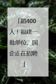 超400人！福建一批单位、国企正在招聘
