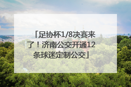 足协杯1/8决赛来了！济南公交开通12条球迷定制公交