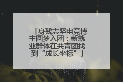身残志坚电竞博主圆梦入团：新就业群体在共青团找到“成长坐标”