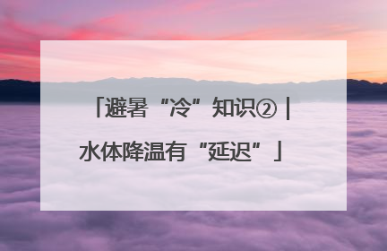 避暑“冷”知识②｜水体降温有“延迟”