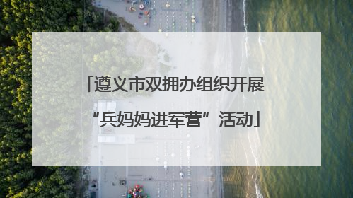 遵义市双拥办组织开展“兵妈妈进军营”活动
