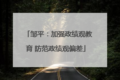 邹平：加强政绩观教育 防范政绩观偏差
