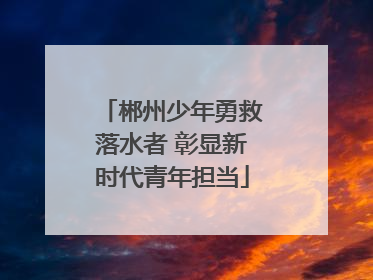 郴州少年勇救落水者 彰显新时代青年担当