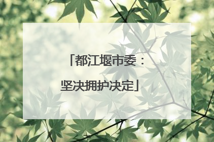 都江堰市委：坚决拥护决定