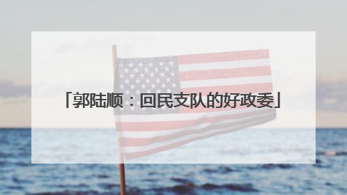 郭陆顺：回民支队的好政委