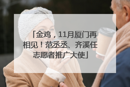 金鸡，11月厦门再相见！范丞丞、齐溪任志愿者推广大使