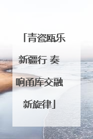 青瓷瓯乐新疆行 奏响甬库交融新旋律
