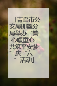 青岛市公安局即墨分局举办“警心暖童心 共筑平安梦”庆“六一”活动