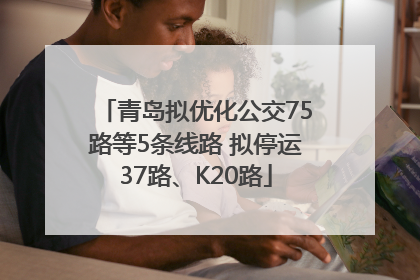 青岛拟优化公交75路等5条线路 拟停运37路、K20路