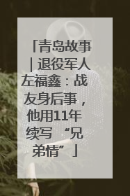 青岛故事｜退役军人左福鑫：战友身后事，他用11年续写 “兄弟情”