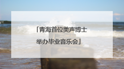 青海首位美声博士举办毕业音乐会