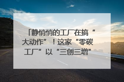 静悄悄的工厂在搞“大动作”！这家“零碳工厂”以“三创三增”探索共富新路径｜网络名人四川行