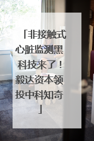 非接触式心脏监测黑科技来了！毅达资本领投中科知奇
