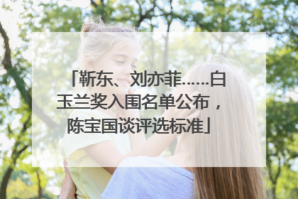 靳东、刘亦菲……白玉兰奖入围名单公布，陈宝国谈评选标准