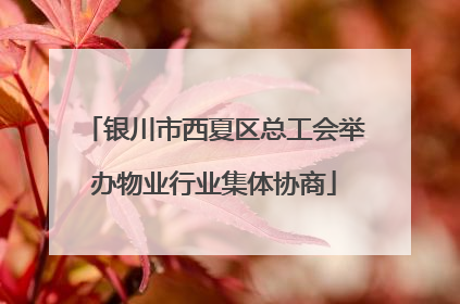 银川市西夏区总工会举办物业行业集体协商