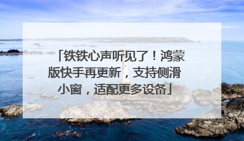 铁铁心声听见了！鸿蒙版快手再更新，支持侧滑小窗，适配更多设备