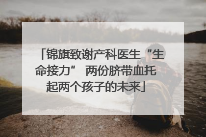 锦旗致谢产科医生“生命接力” 两份脐带血托起两个孩子的未来