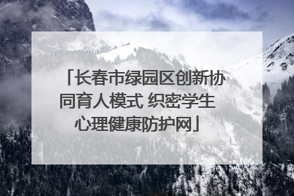 长春市绿园区创新协同育人模式 织密学生心理健康防护网