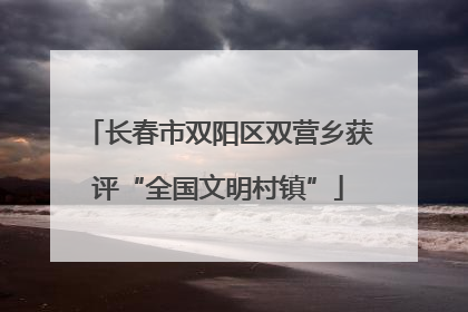 长春市双阳区双营乡获评“全国文明村镇”