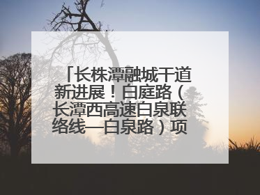 长株潭融城干道新进展！白庭路（长潭西高速白泉联络线—白泉路）项目建成